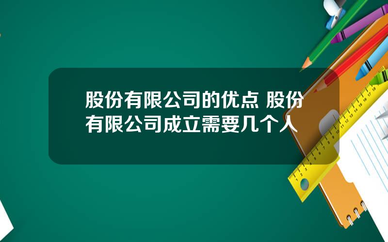 股份有限公司的优点 股份有限公司成立需要几个人